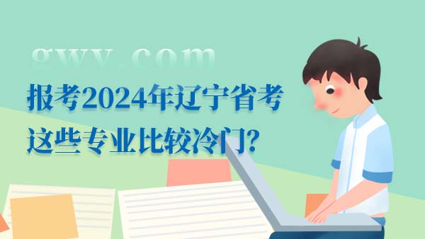 报考2024年辽宁省考这些专业比较冷门？