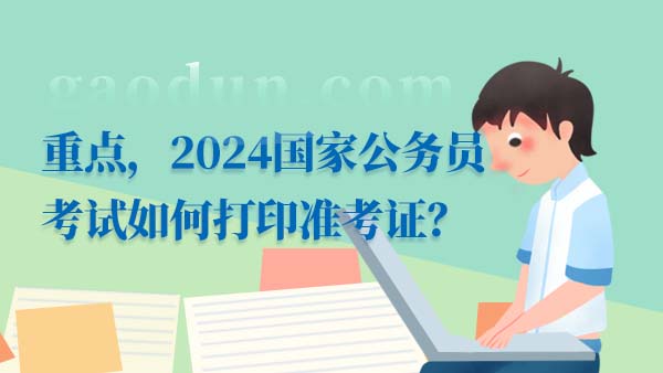 重点，2024国家公务员考试如何打印准考证？