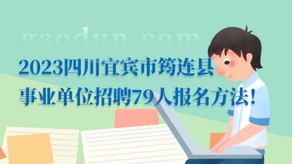 2023四川宜宾市筠连县事业单位招聘79人报名方法！