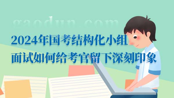 2024年國考結(jié)構(gòu)化小組面試如何給考官留下深刻印象