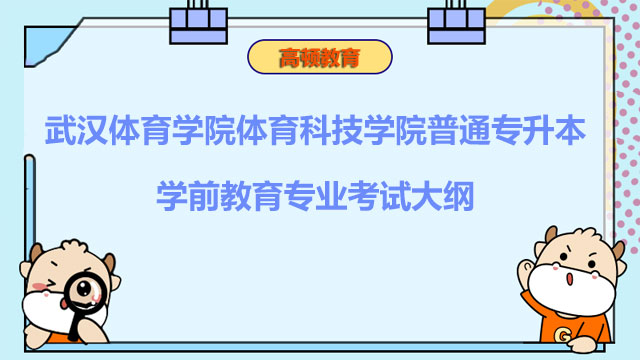 2023年武汉体育学院体育科技学院普通专升本学前教育专业考试大纲