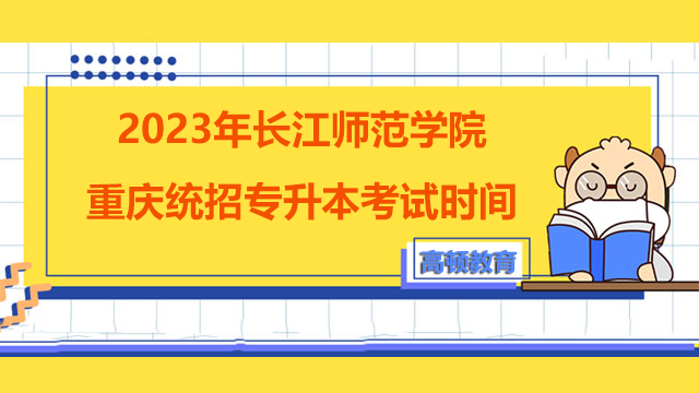 2023年长江师范学院重庆统招专升本考试时间