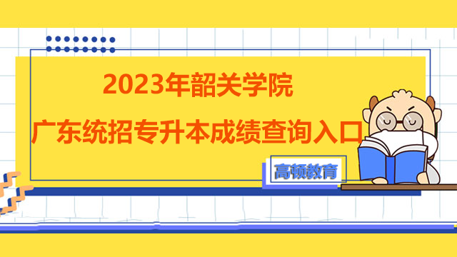 2023年韶关学院广东统招专升本成绩查询入口