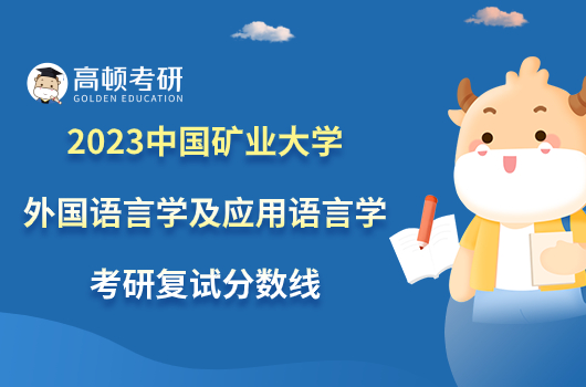 2023中國(guó)礦業(yè)大學(xué)外國(guó)語(yǔ)言學(xué)及應(yīng)用語(yǔ)言學(xué)考研復(fù)試分?jǐn)?shù)線出爐！