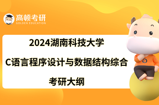 2024湖南科技大學(xué)824C語(yǔ)言程序設(shè)計(jì)與數(shù)據(jù)結(jié)構(gòu)綜合考研大綱已出！