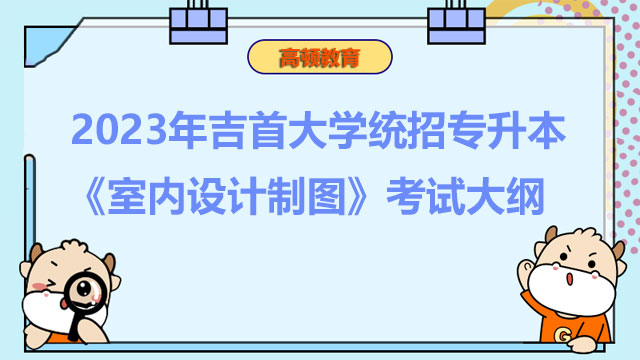 2023年吉首大学统招专升本《室内设计制图》考试大纲
