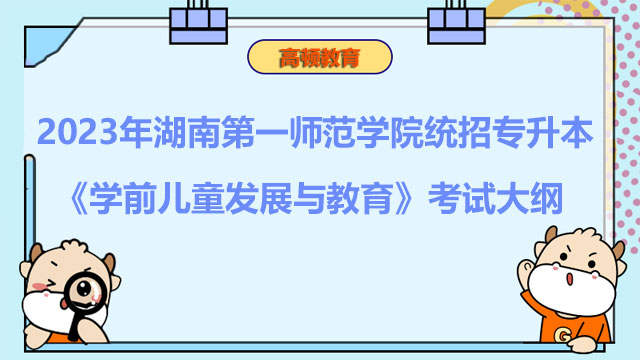 2023年湖南第一师范学院统招专升本《学前儿童发展与教育》考试大纲