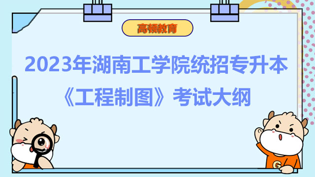 2023年湖南工学院统招专升本《工程制图》考试大纲