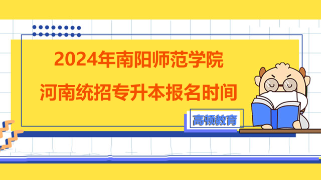 2024年南阳师范学院河南统招专升本报名时间