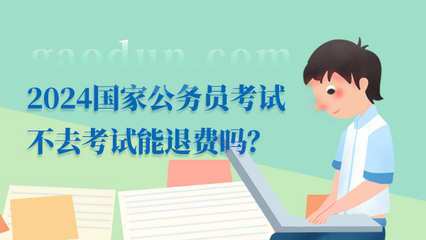 2024國(guó)家公務(wù)員考試不去考試能退費(fèi)嗎？