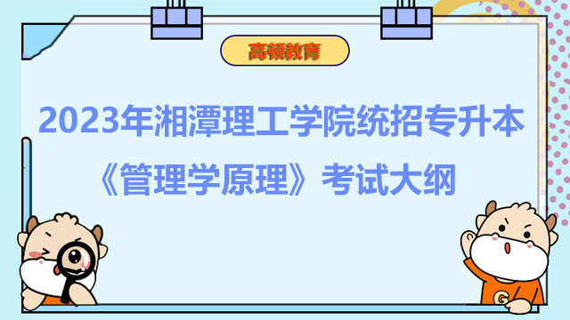 2023年湘潭理工学院统招专升本《管理学原理》考试大纲