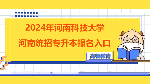 2024年河南科技大学河南统招专升本报名入口