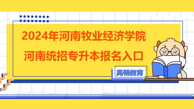 2024年河南牧业经济学院河南统招专升本报名入口