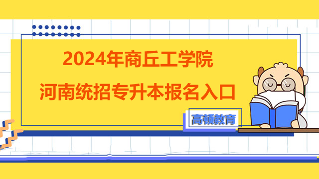 2024年商丘工学院河南统招专升本报名入口