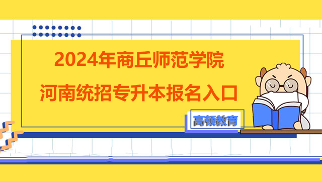 2024年商丘师范学院河南统招专升本报名入口