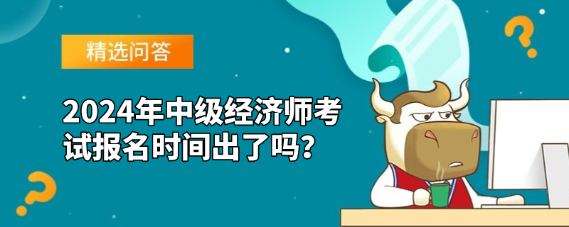 2024年中級經(jīng)濟師考試報名時間出了嗎？