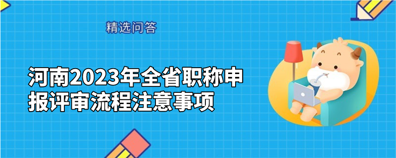 河南2023年全省职称申报评审流程注意事项