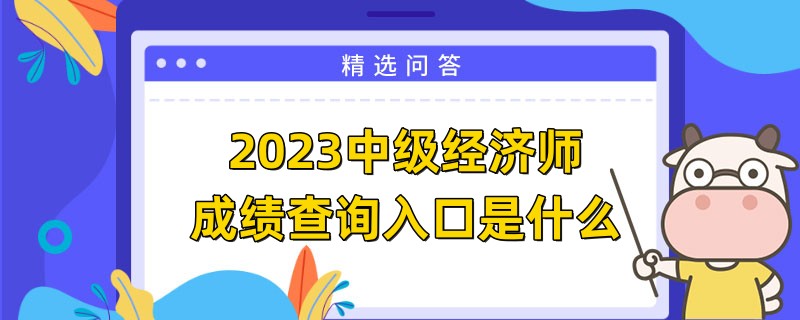 2023中级经济师成绩查询入口是什么