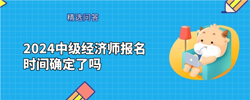 2024中级经济师报名时间确定了吗