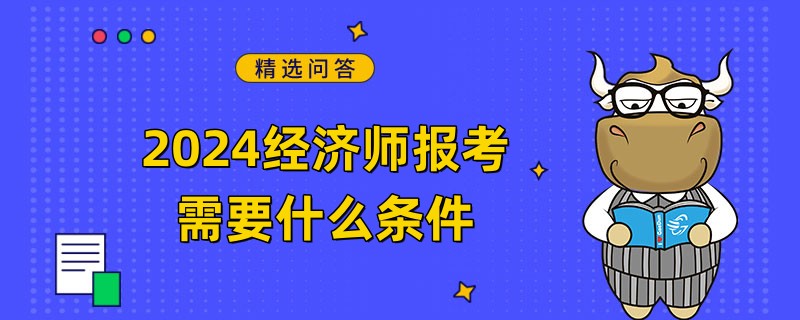 2024经济师报考需要什么条件