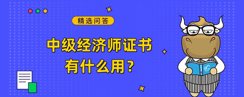 中級(jí)經(jīng)濟(jì)師證書有什么用？這些用處你一定要知道！