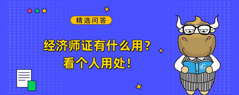 經(jīng)濟(jì)師證有什么用？看個(gè)人用處！