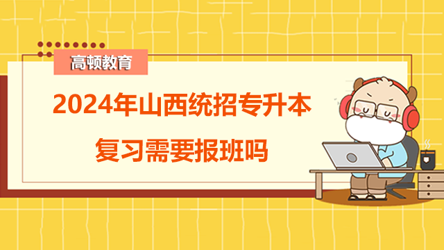 2024年山西統(tǒng)招專升本復(fù)習(xí)需要報班嗎