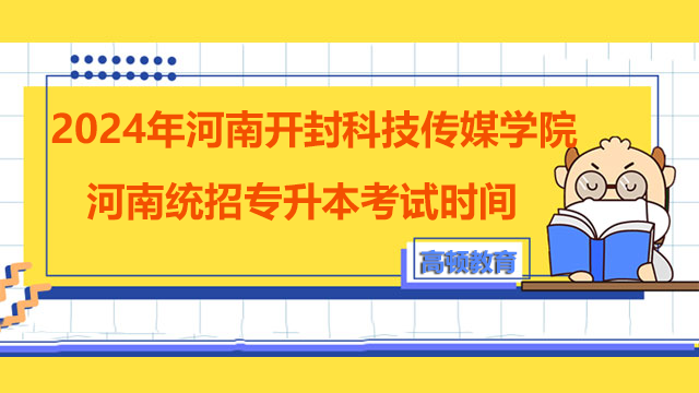 2024年河南开封科技传媒学院河南统招专升本考试时间