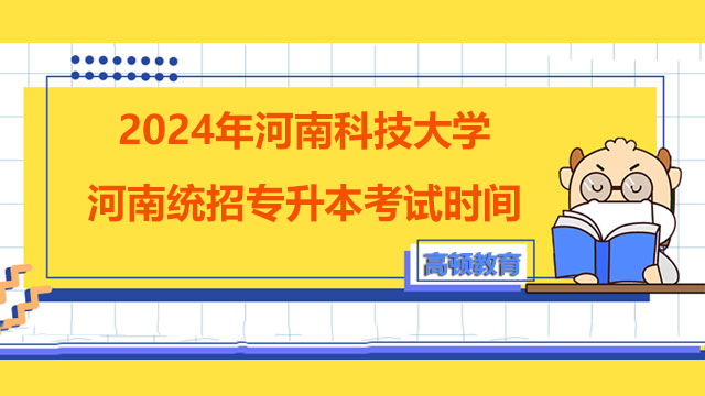 2024年河南科技大学河南统招专升本考试时间