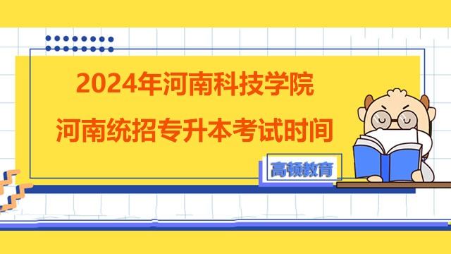 2024年河南科技学院河南统招专升本考试时间