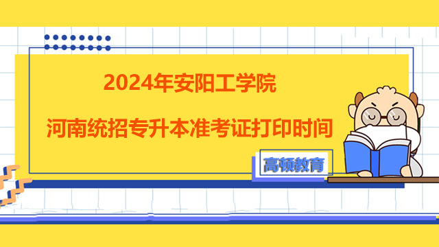 2024年安阳工学院河南统招专升本准考证打印时间