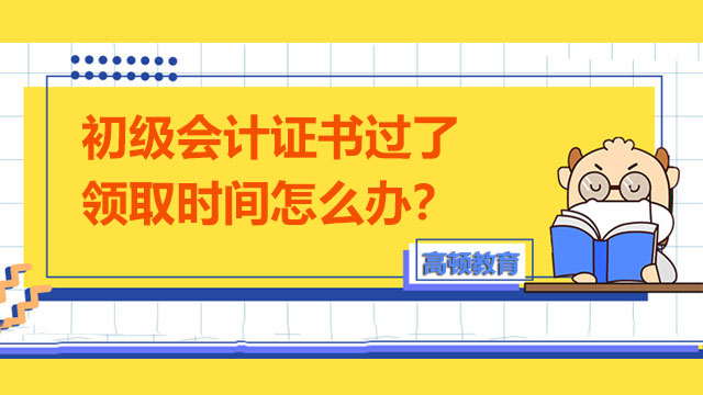 初级会计证书过了领取时间怎么办？