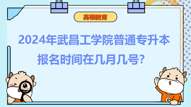 2024年武昌工學(xué)院普通專升本報名時間在幾月幾號？