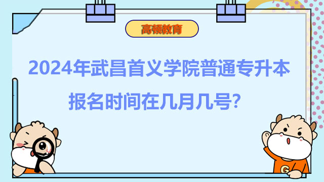 2024年武昌首義學(xué)院普通專升本報名時間在幾月幾號？詳情一覽