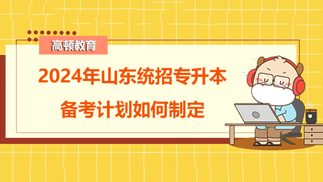 2024年山東統(tǒng)招專升本備考計劃如何制定