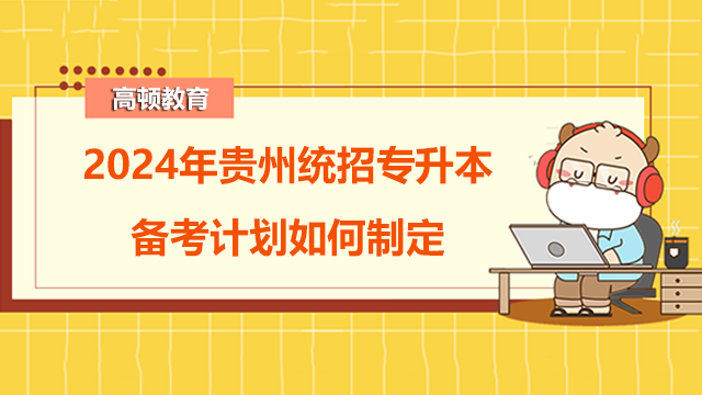 2024年貴州統(tǒng)招專升本備考計劃如何制定？經(jīng)驗分享