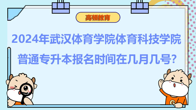 2024年武漢體育學院體育科技學院普通專升本報名時間在幾月幾號？報考必看