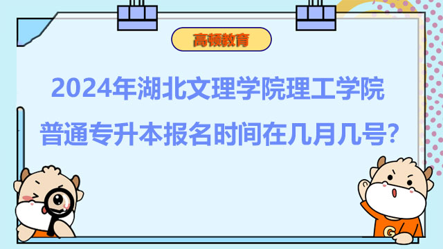 2024年湖北文理學(xué)院理工學(xué)院普通專升本報名時間在幾月幾號？報考必看