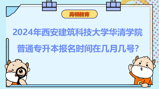 2024年西安建筑科技大學(xué)華清學(xué)院普通專升本報名時間在幾月幾號？報考必看