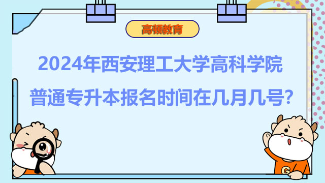 2024年西安理工大學(xué)高科學(xué)院普通專升本報名時間在幾月幾號？報考必看