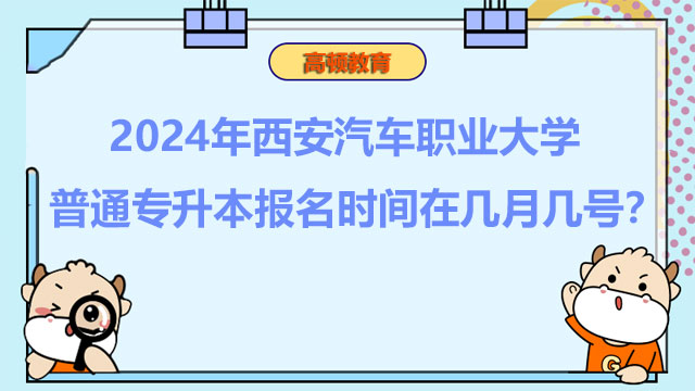 2024年西安汽車職業(yè)大學普通專升本報名時間在幾月幾號？報考必看