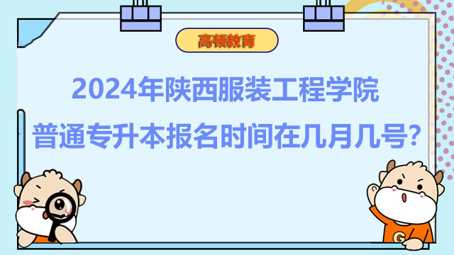 2024年陜西服裝工程學院普通專升本報名時間在幾月幾號？報考必看