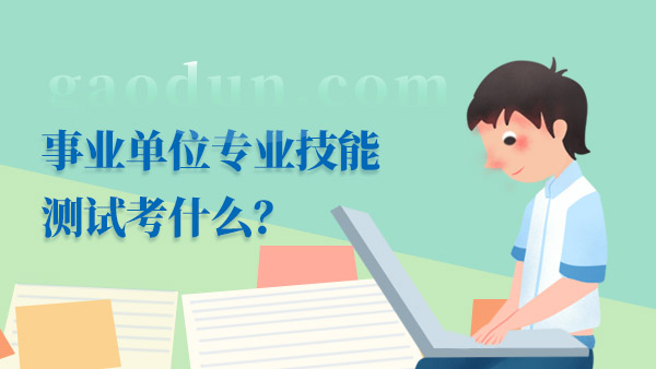 事业单位专业技能测试考什么？