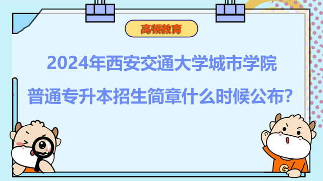 2024年西安交通大學城市學院普通專升本招生簡章什么時候公布？考生速看