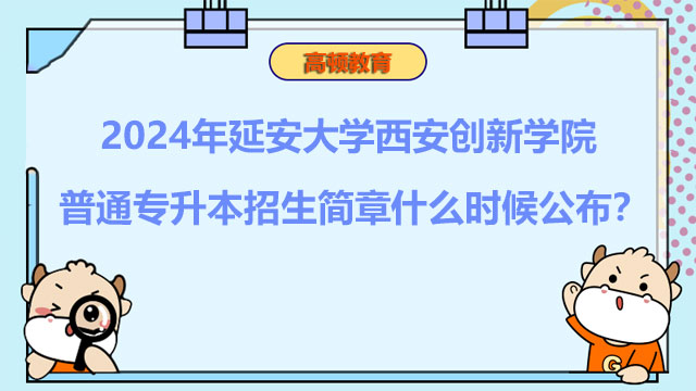 2024年延安大學(xué)西安創(chuàng)新學(xué)院普通專升本招生簡章什么時候公布？考生速看