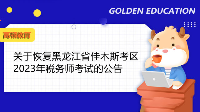 关于恢复黑龙江省佳木斯考区2023年税务师考试的公告