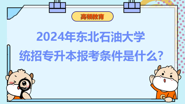 2024年?yáng)|北石油大學(xué)統(tǒng)招專升本報(bào)考條件是什么？考生速看