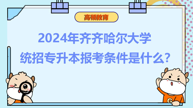 2024年齊齊哈爾大學(xué)統(tǒng)招專升本報考條件是什么？考生速看