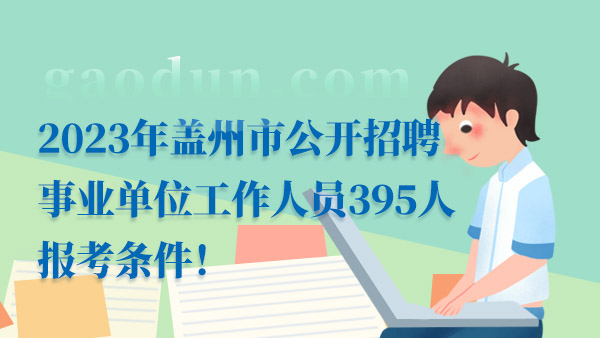 2023年盖州市公开招聘事业单位工作人员395人报考条件！