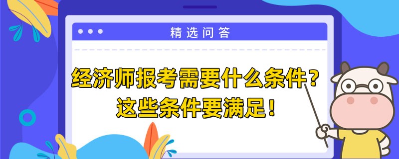 经济师报考需要什么条件？这些条件要满足！